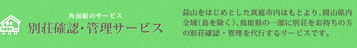 別荘確認・管理サービス　蒜山をはじめとした真庭市内はもとより、岡山県内全域（島を除く）、鳥取県の一部に別荘をお持ちの方の別荘確認・管理を代行するサービスです。